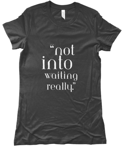 Dark grey t-shirt with white text 'not into waiting really' 